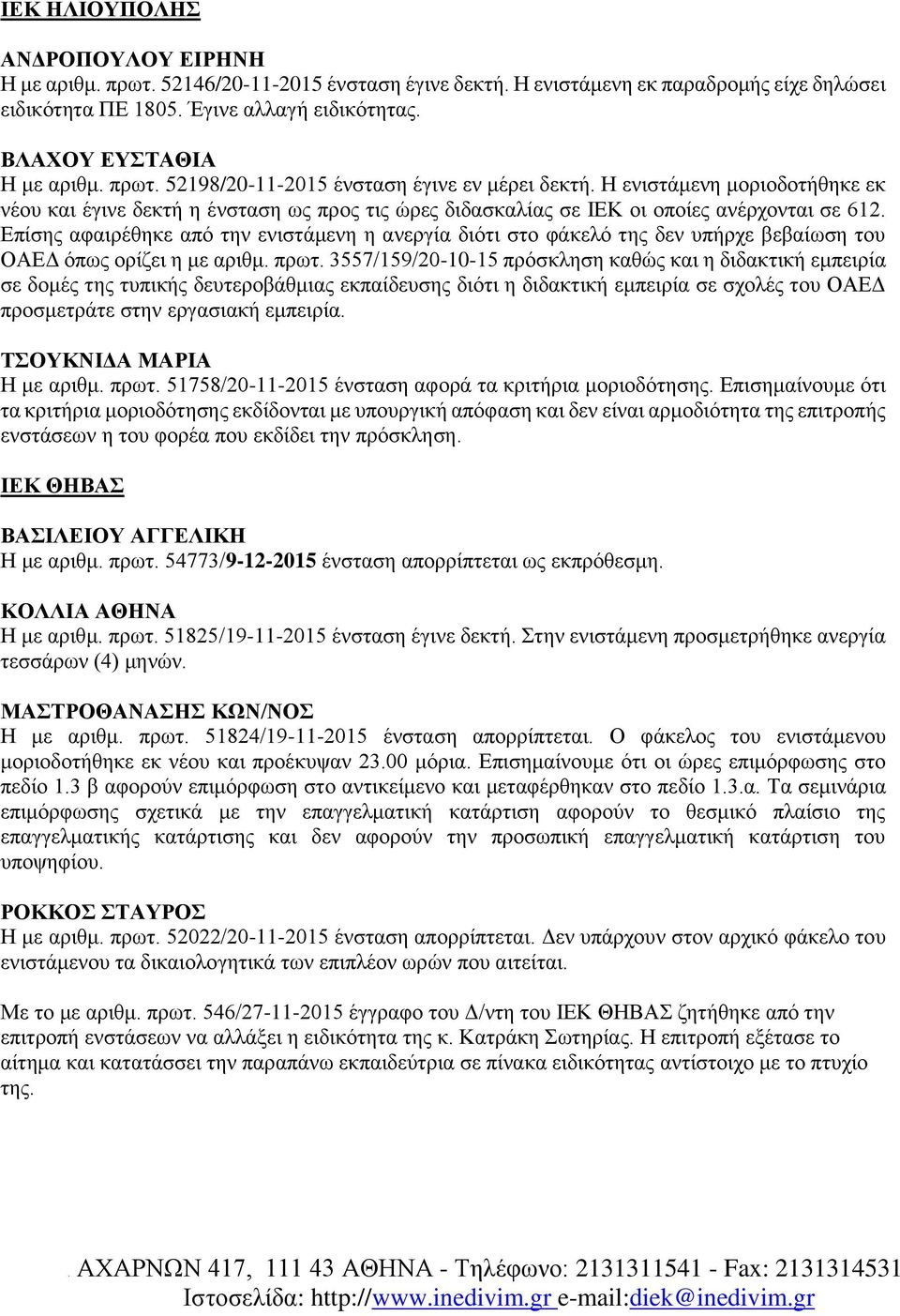 Η ενιστάμενη μοριοδοτήθηκε εκ νέου και έγινε δεκτή η ένσταση ως προς τις ώρες διδασκαλίας σε ΙΕΚ οι οποίες ανέρχονται σε 612.