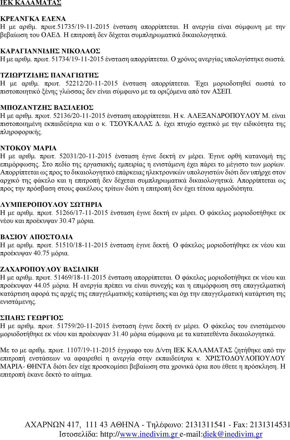 Έχει μοριοδοτηθεί σωστά το πιστοποιητικό ξένης γλώσσας δεν είναι σύμφωνο με τα οριζόμενα από τον ΑΣΕΠ. ΜΠΟΖΑΝΤΖΗΣ ΒΑΣΙΛΕΙΟΣ Η με αριθμ. πρωτ. 52136/20-11-2015 ένσταση απορρίπτεται. Η κ.