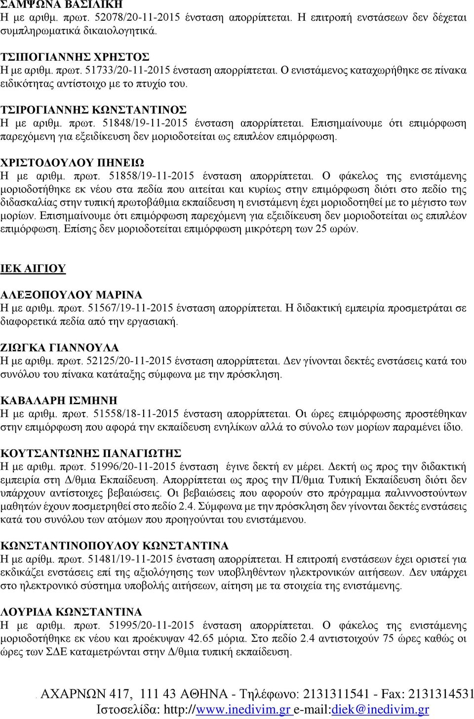 Επισημαίνουμε ότι επιμόρφωση παρεχόμενη για εξειδίκευση δεν μοριοδοτείται ως επιπλέον επιμόρφωση. ΧΡΙΣΤΟΔΟΥΛΟΥ ΠΗΝΕΙΩ Η με αριθμ. πρωτ. 51858/19-11-2015 ένσταση απορρίπτεται.
