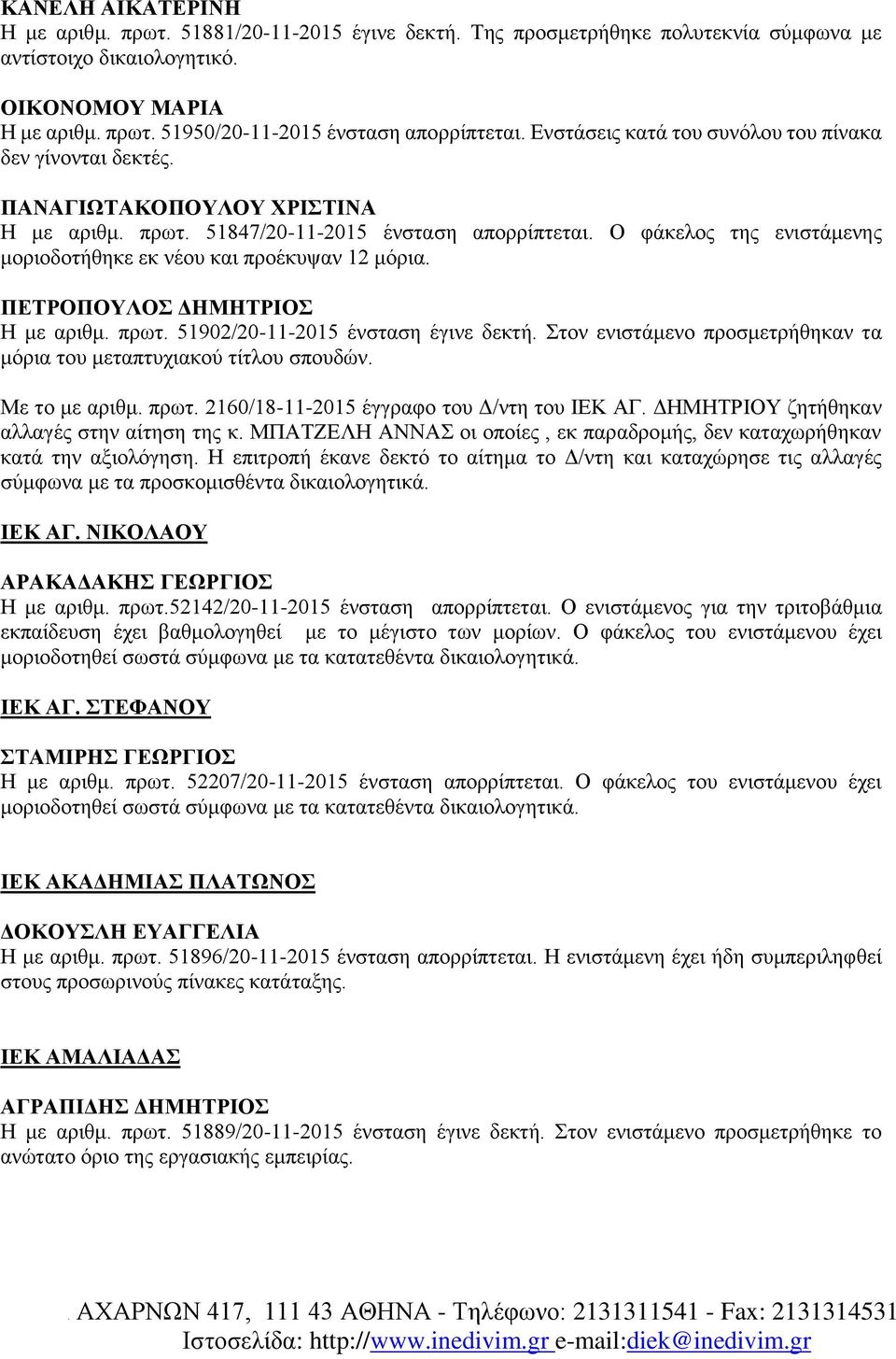Ο φάκελος της ενιστάμενης μοριοδοτήθηκε εκ νέου και προέκυψαν 12 μόρια. ΠΕΤΡΟΠΟΥΛΟΣ ΔΗΜΗΤΡΙΟΣ Η με αριθμ. πρωτ. 51902/20-11-2015 ένσταση έγινε δεκτή.