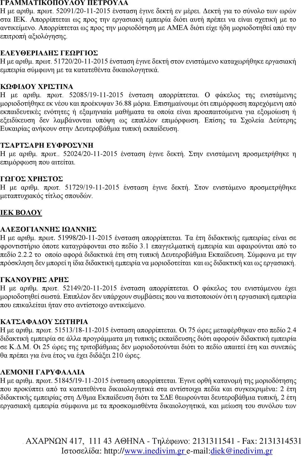 ΕΛΕΥΘΕΡΙΑΔΗΣ ΓΕΩΡΓΙΟΣ Η με αριθμ. πρωτ. 51720/20-11-2015 ένσταση έγινε δεκτή στον ενιστάμενο καταχωρήθηκε εργασιακή εμπειρία σύμφωνη με τα κατατεθέντα δικαιολογητικά. ΚΩΦΙΔΟΥ ΧΡΙΣΤΙΝΑ Η με αριθμ.