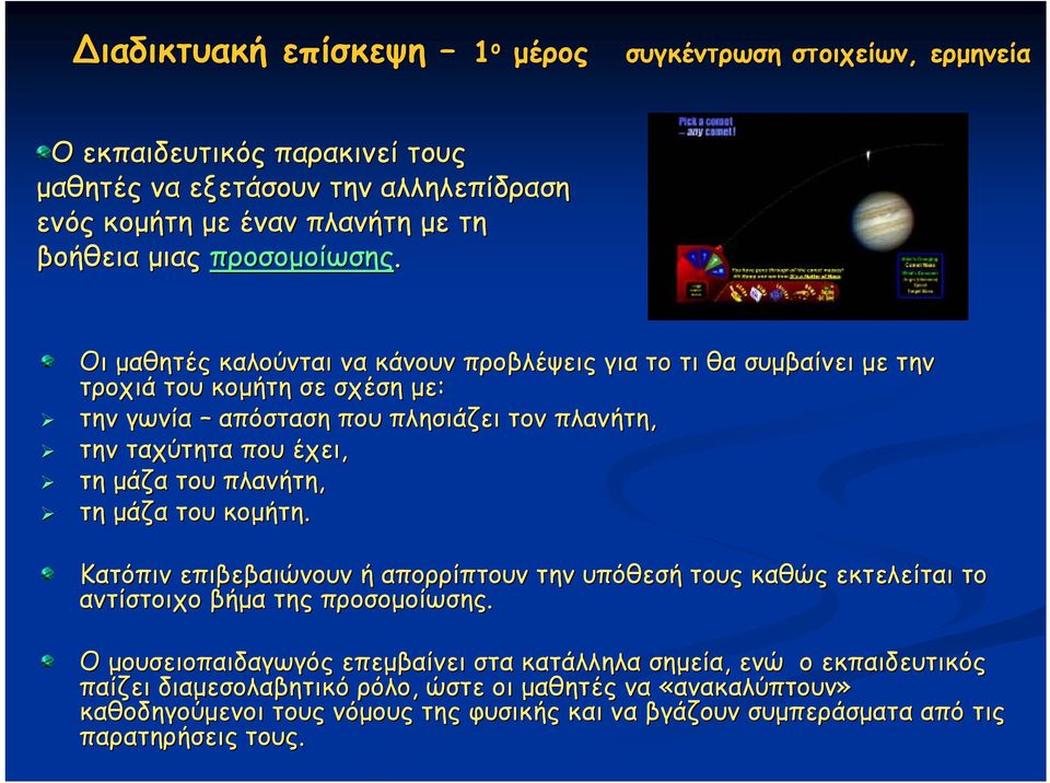 Οι μαθητές καλούνται να κάνουν προβλέψεις για το τι θα συμβαίνει με την τροχιά του κομήτη σε σχέση με: την γωνία απόσταση που πλησιάζει τον πλανήτη, την ταχύτητα που έχει, τη μάζα του