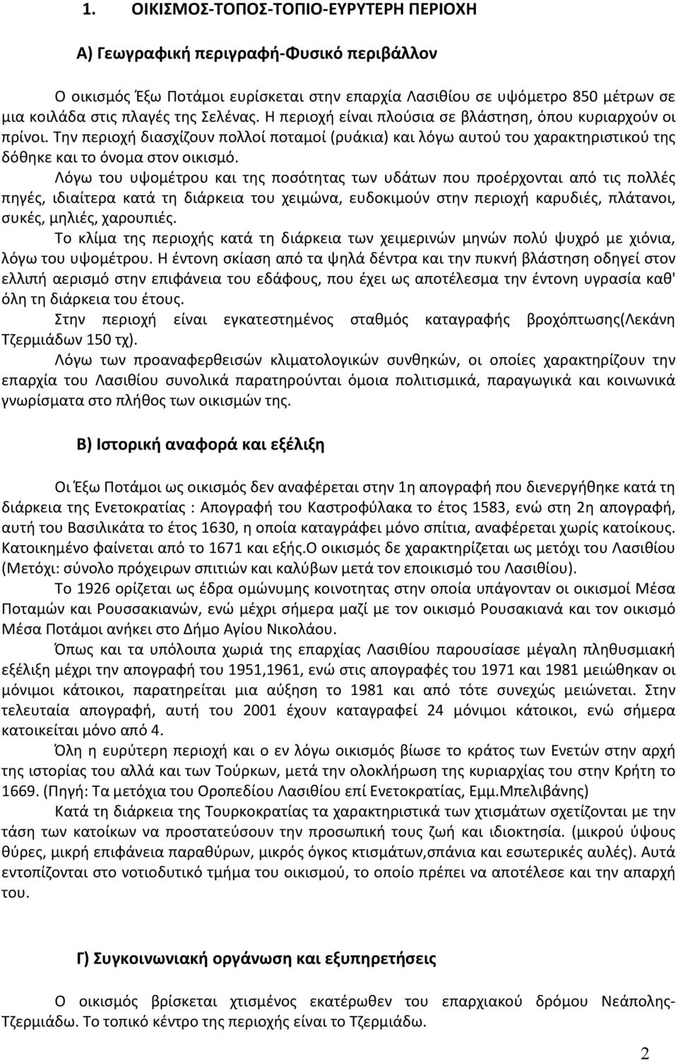 Λόγω του υψομέτρου και της ποσότητας των υδάτων που προέρχονται από τις πολλές πηγές, ιδιαίτερα κατά τη διάρκεια του χειμώνα, ευδοκιμούν στην περιοχή καρυδιές, πλάτανοι, συκές, μηλιές, χαρουπιές.