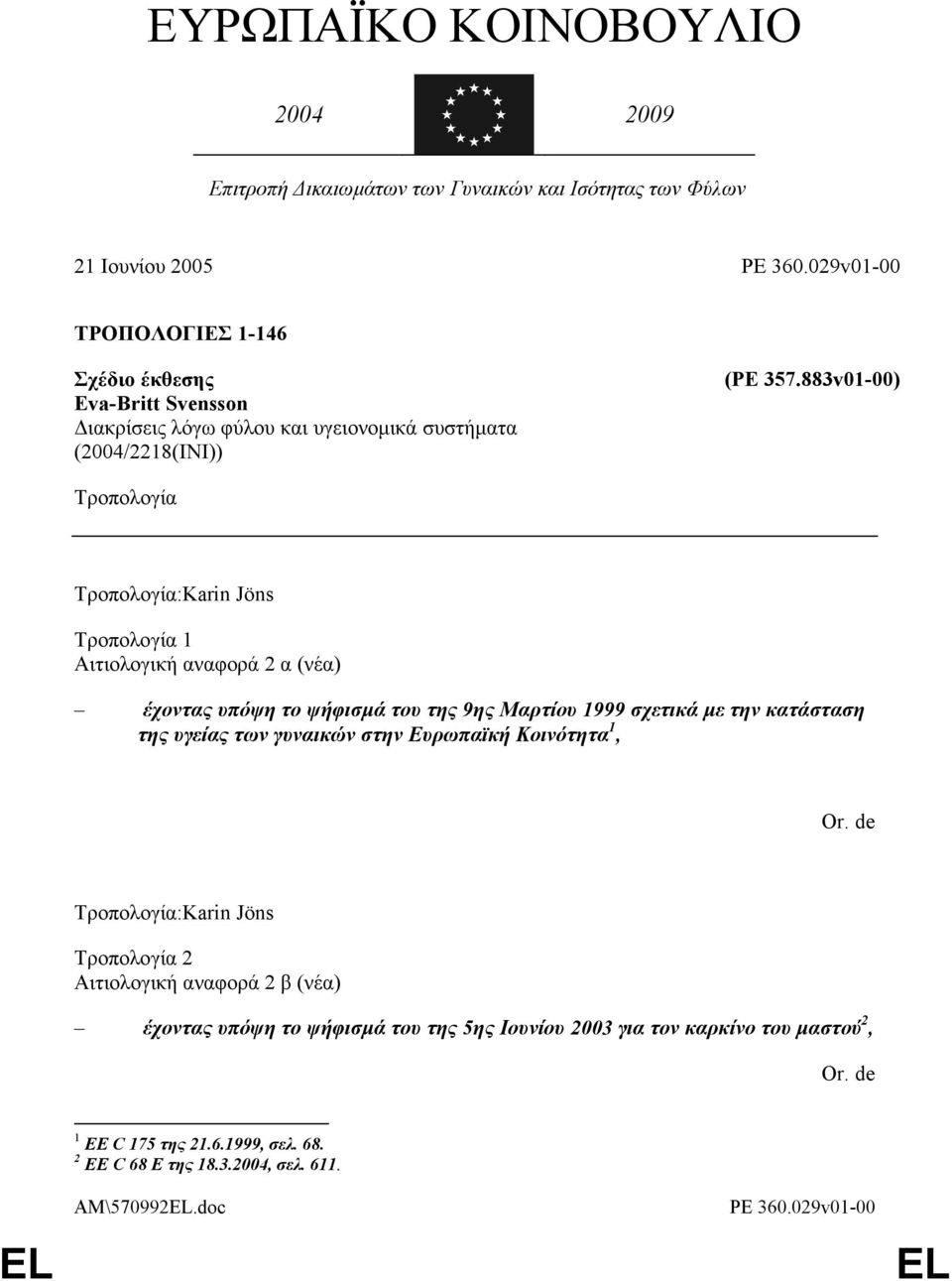 883v01-00) Τροπολογία Τροπολογία:Karin Jöns Τροπολογία 1 Αιτιολογική αναφορά 2 α (νέα) έχοντας υπόψη το ψήφισμά του της 9ης Μαρτίου 1999 σχετικά με την κατάσταση της υγείας των