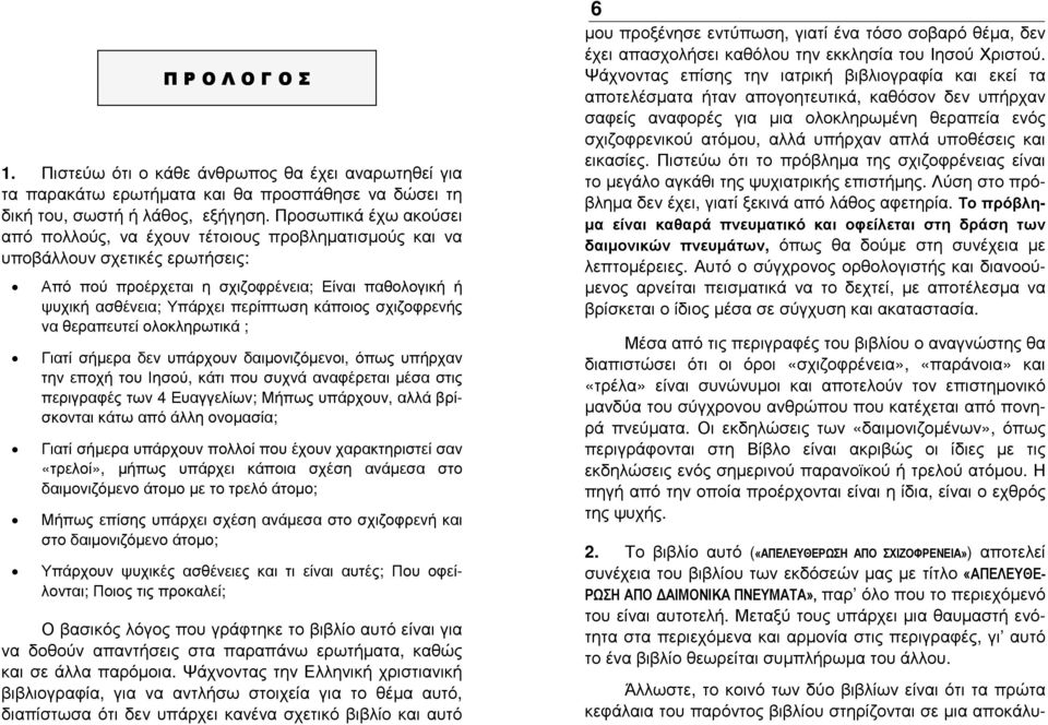 κάποιος σχιζοφρενής να θεραπευτεί ολοκληρωτικά ; Γιατί σήµερα δεν υπάρχουν δαιµονιζόµενοι, όπως υπήρχαν την εποχή του Ιησού, κάτι που συχνά αναφέρεται µέσα στις περιγραφές των 4 Ευαγγελίων; Μήπως