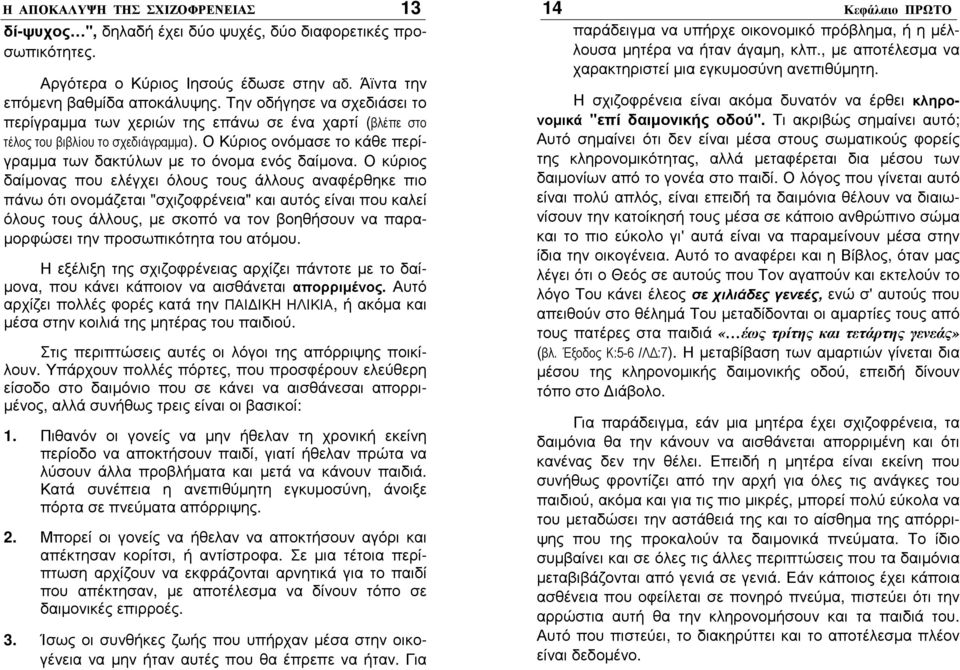 Ο κύριος δαίµονας που ελέγχει όλους τους άλλους αναφέρθηκε πιο πάνω ότι ονοµάζεται "σχιζοφρένεια" και αυτός είναι που καλεί όλους τους άλλους, µε σκοπό να τον βοηθήσουν να παρα- µορφώσει την