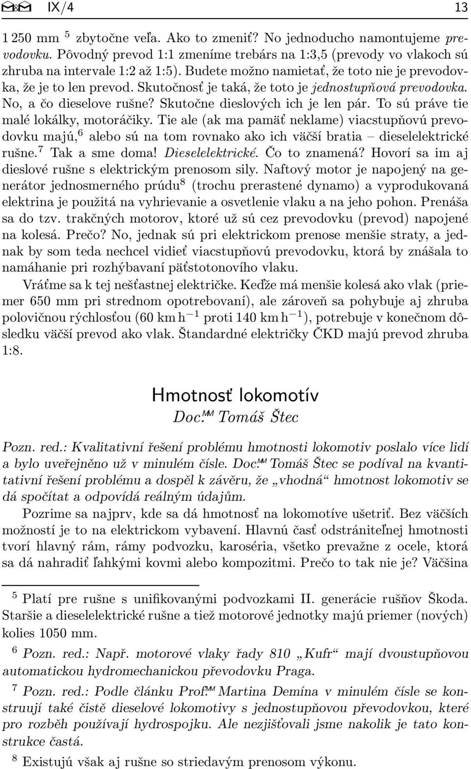 Tosúprávetie malé lokálky, motoráčiky. Tie ale(ak ma pamäť neklame) viacstupňovú prevodovkumajú, 6 alebosúnatomrovnakoakoichväčšíbratia dieselelektrické rušne. 7 Takasmedoma!Dieselelektrické.