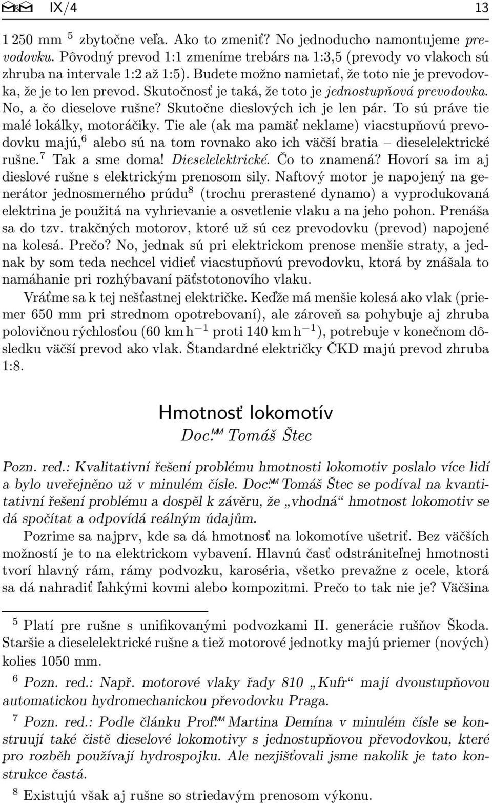 Tosúprávetie malé lokálky, motoráčiky. Tie ale(ak ma pamäť neklame) viacstupňovú prevodovkumajú, 6 alebosúnatomrovnakoakoichväčšíbratia dieselelektrické rušne. 7 Takasmedoma!Dieselelektrické.