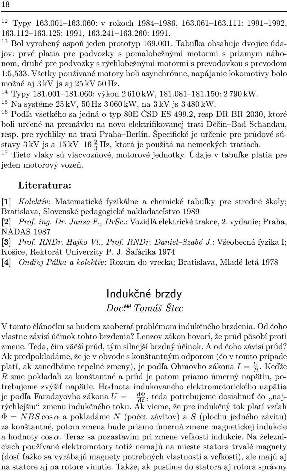 16 Podľavšetkéhosajednáotyp80EČSDES499.2,respDRBR2030,ktoré boli určené na premávku na novo elektrifikovanej trati Děčín Bad Schandau, resp. pre rýchliky na trati Praha Berlín.