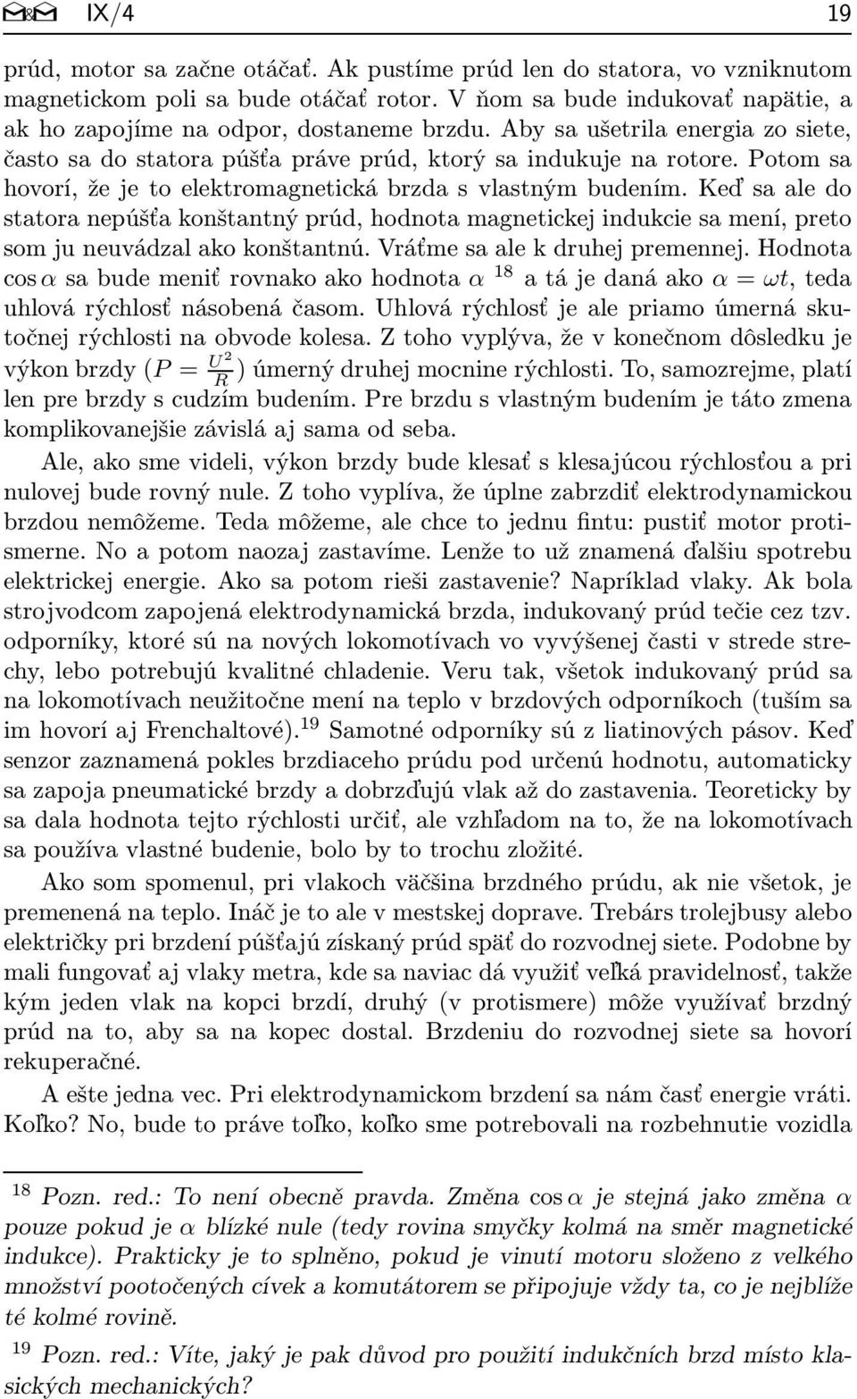 Keď sa ale do statora nepúšťa konštantný prúd, hodnota magnetickej indukcie sa mení, preto som ju neuvádzal ako konštantnú. Vráťme sa ale k druhej premennej.