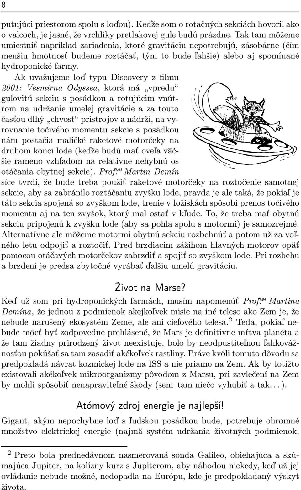 Ak uvažujeme loď typu Discovery z filmu 2001: VesmírnaOdyssea,ktorámá vpredu guľovitú sekciu s posádkou a rotujúcim vnútrom na udržanie umelej gravitácie a za touto časťoudlhý chvost