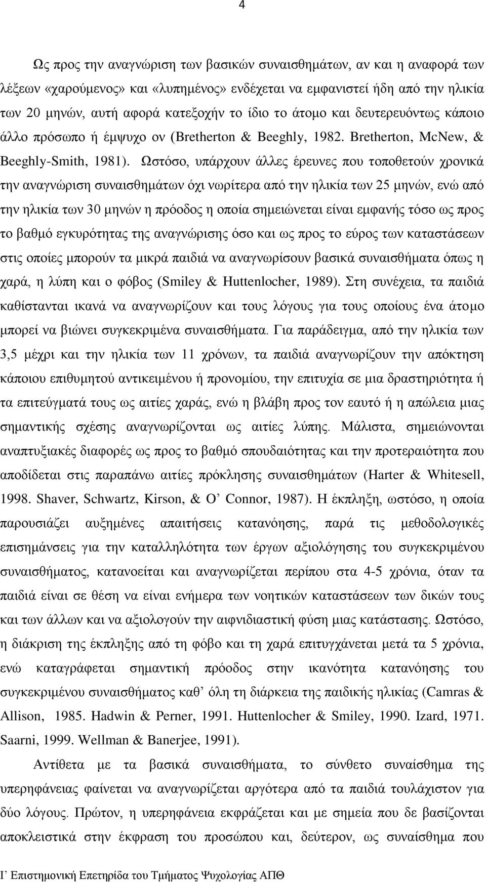 Ωστόσο, υπάρχουν άλλες έρευνες που τοποθετούν χρονικά την αναγνώριση συναισθημάτων όχι νωρίτερα από την ηλικία των 25 μηνών, ενώ από την ηλικία των 30 μηνών η πρόοδος η οποία σημειώνεται είναι