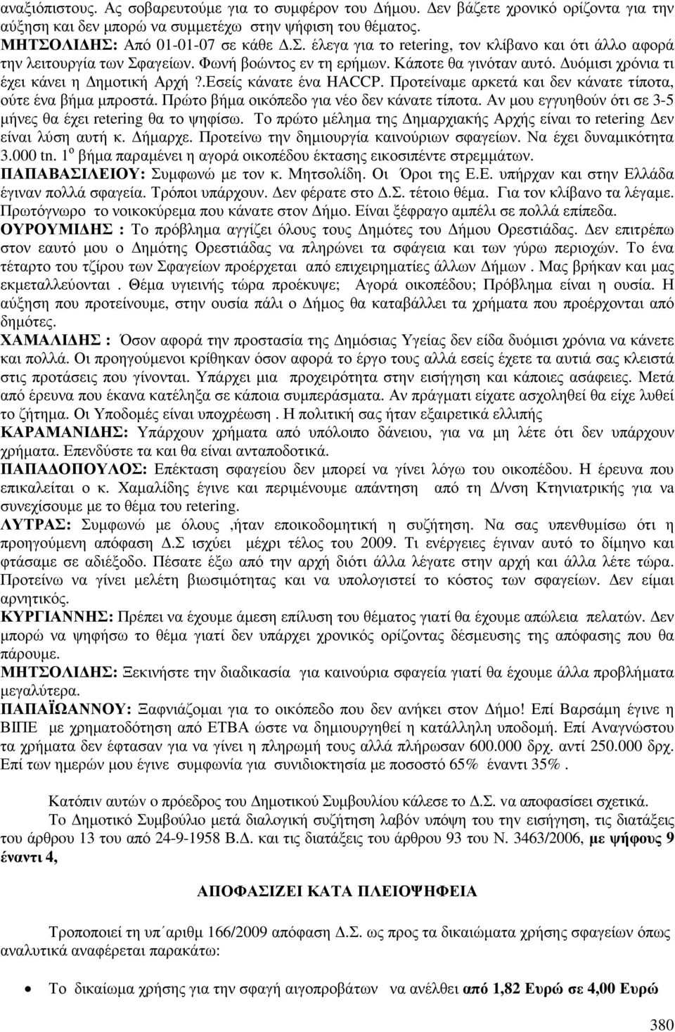 Πρώτο βήµα οικόπεδο για νέο δεν κάνατε τίποτα. Αν µου εγγυηθούν ότι σε 3-5 µήνες θα έχει retering θα το ψηφίσω. Το πρώτο µέληµα της ηµαρχιακής Αρχής είναι το retering εν είναι λύση αυτή κ. ήµαρχε.
