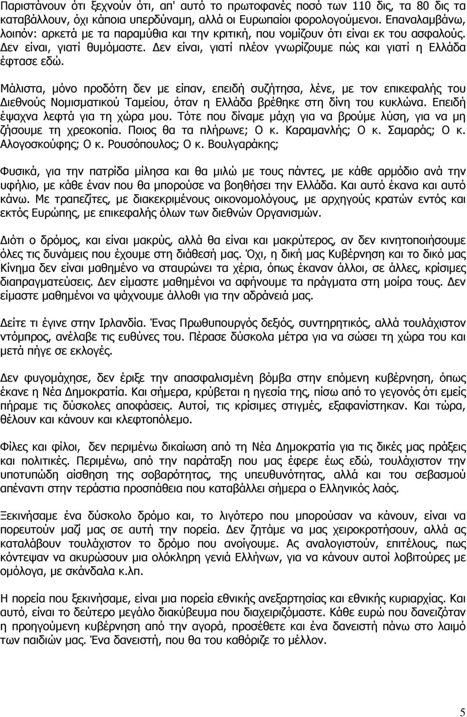 Μάλιστα, µόνο προδότη δεν µε είπαν, επειδή συζήτησα, λένε, µε τον επικεφαλής του ιεθνούς Νοµισµατικού Ταµείου, όταν η Ελλάδα βρέθηκε στη δίνη του κυκλώνα. Επειδή έψαχνα λεφτά για τη χώρα µου.