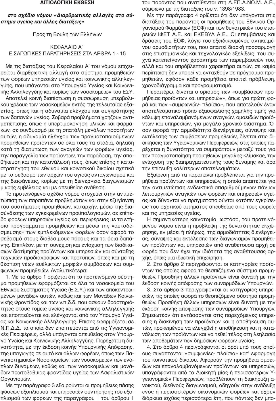 κυρίως των νοσοκοµείων του ΕΣΥ. Αποτελεί κοινή διαπίστωση η συσσώρευση υπερβολικού χρέους των νοσοκοµείων εντός της τελευταίας εξαετίας, όπως και η αδυναµία ελέγχου και συγκράτησης των δαπανών υγείας.