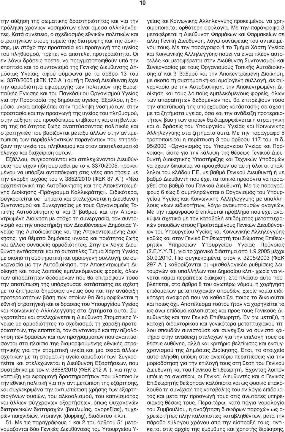 προτεραιότητα. Οι εν λόγω δράσεις πρέπει να πραγµατοποιηθούν υπό την εποπτεία και το συντονισµό της Γενικής ιεύθυνσης η- µόσιας Υγείας, αφού σύµφωνα µε το άρθρο 13 του ν.