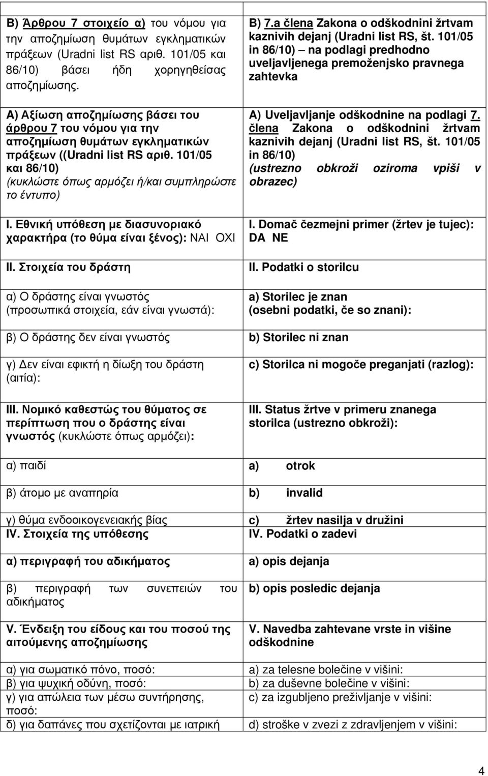 Εθνική υπόθεση με διασυνοριακό χαρακτήρα (το θύμα είναι ξένος): ΝΑΙ ΟΧΙ II. Στοιχεία του δράστη α) Ο δράστης είναι γνωστός (προσωπικά στοιχεία, εάν είναι γνωστά): B) 7.