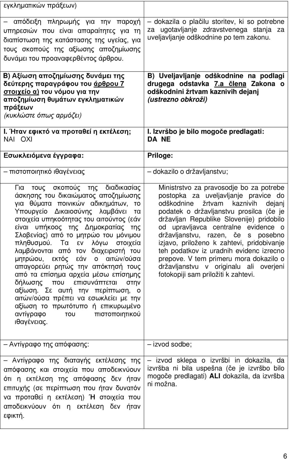 Ήταν εφικτό να προταθεί η εκτέλεση; ΝΑΙ ΟΧΙ Εσωκλειόμενα έγγραφα: dokazila o plačilu storitev, ki so potrebne za ugotavljanje zdravstvenega stanja za uveljavljanje odškodnine po tem zakonu.