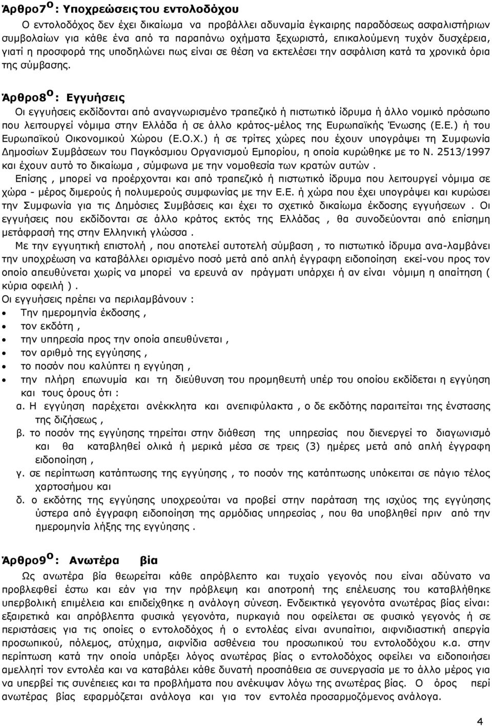 Άρθρο 8 ο : Εγγυήσεις Οι εγγυήσεις εκδίδονται από αναγνωρισµένο τραπεζικό ή πιστωτικό ίδρυµα ή άλλο νοµικό πρόσωπο που λειτουργεί νόµιµα στην Ελλάδα ή σε άλλο κράτος-µέλος της Ευρωπαϊκής Ένωσης (Ε.Ε.) ή του Ευρωπαϊκού Οικονοµικού Χώρου (Ε.