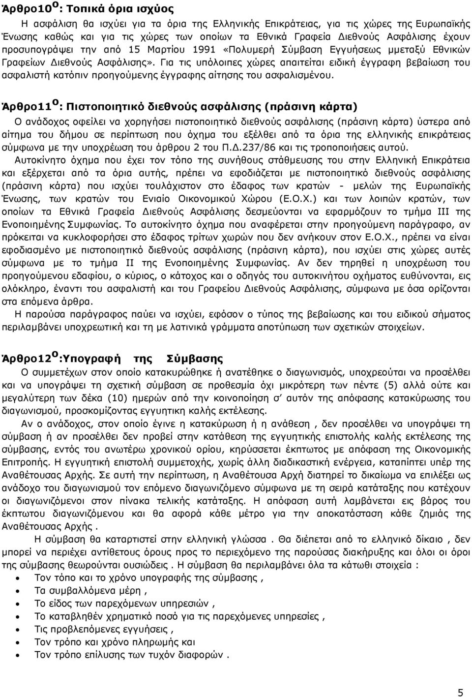 Για τις υπόλοιπες χώρες απαιτείται ειδική έγγραφη βεβαίωση του ασφαλιστή κατόπιν προηγούµενης έγγραφης αίτησης του ασφαλισµένου.