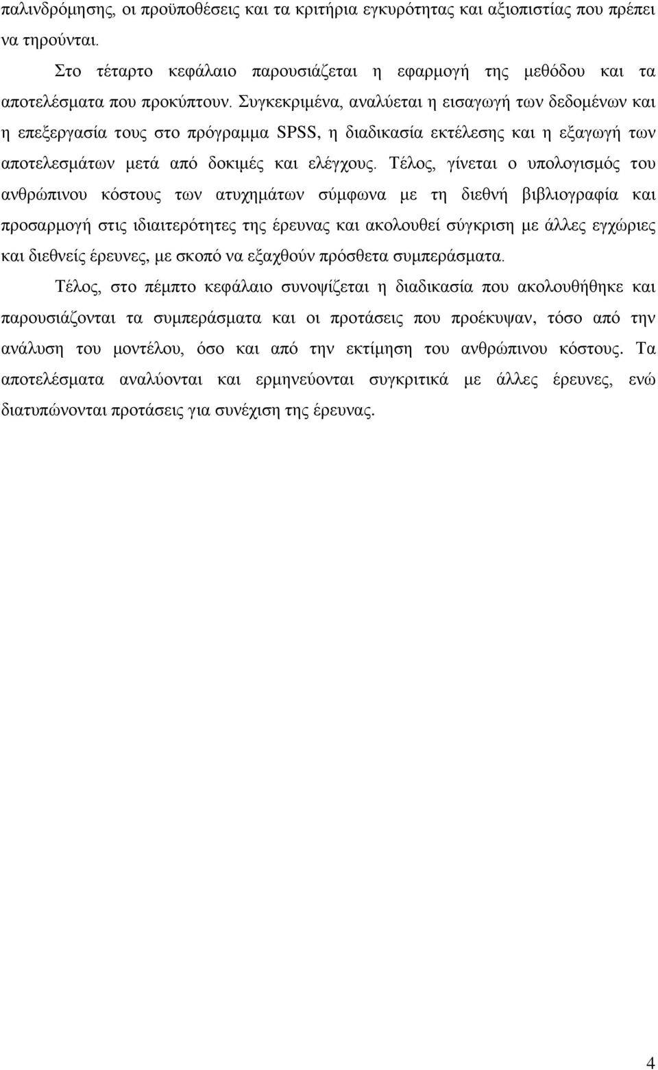 Τέλος, γίνεται ο υπολογισμός του ανθρώπινου κόστους των ατυχημάτων σύμφωνα με τη διεθνή βιβλιογραφία και προσαρμογή στις ιδιαιτερότητες της έρευνας και ακολουθεί σύγκριση με άλλες εγχώριες και