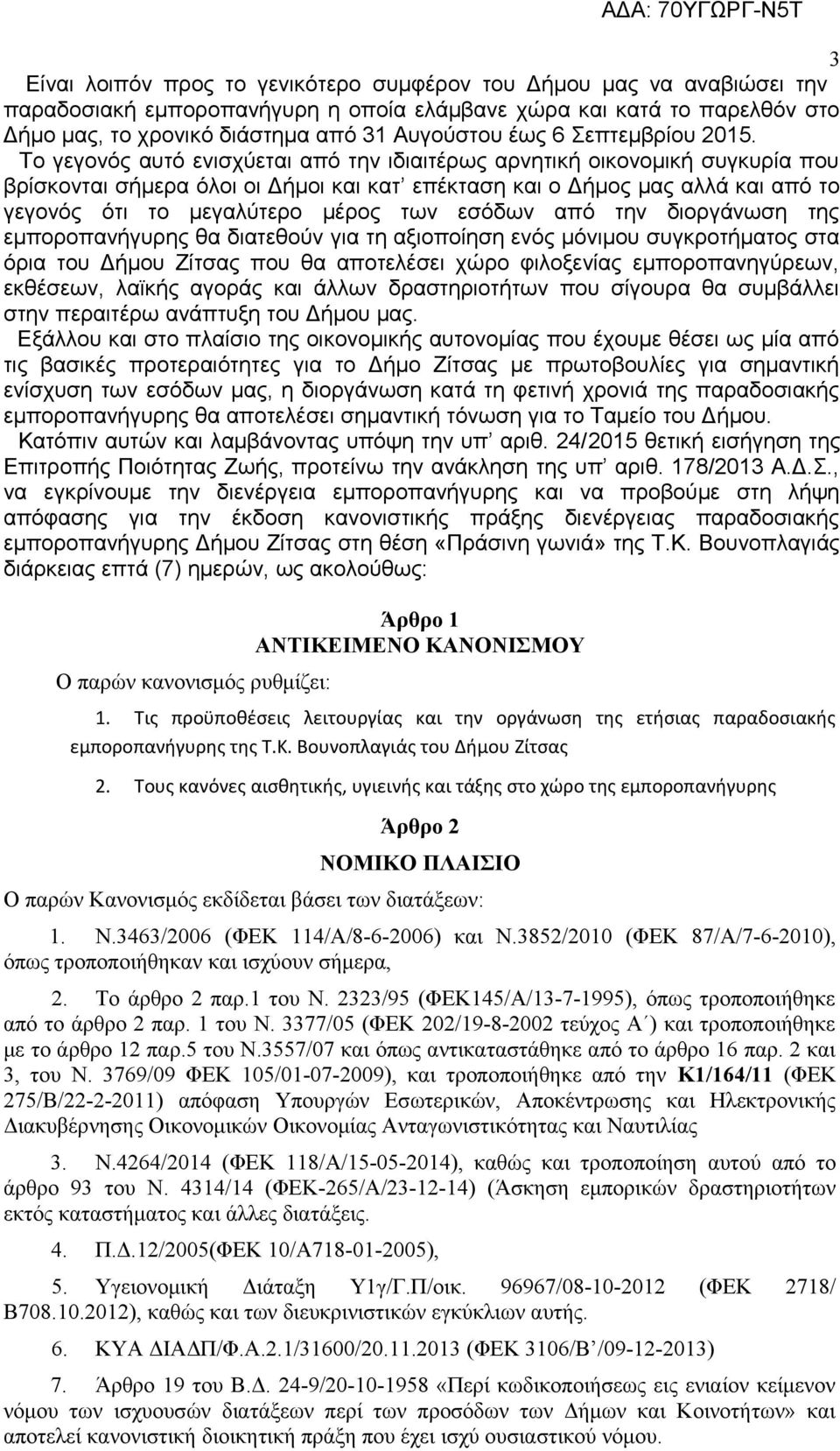 Το γεγονός αυτό ενισχύεται από την ιδιαιτέρως αρνητική οικονομική συγκυρία που βρίσκονται σήμερα όλοι οι Δήμοι και κατ επέκταση και ο Δήμος μας αλλά και από το γεγονός ότι το μεγαλύτερο μέρος των