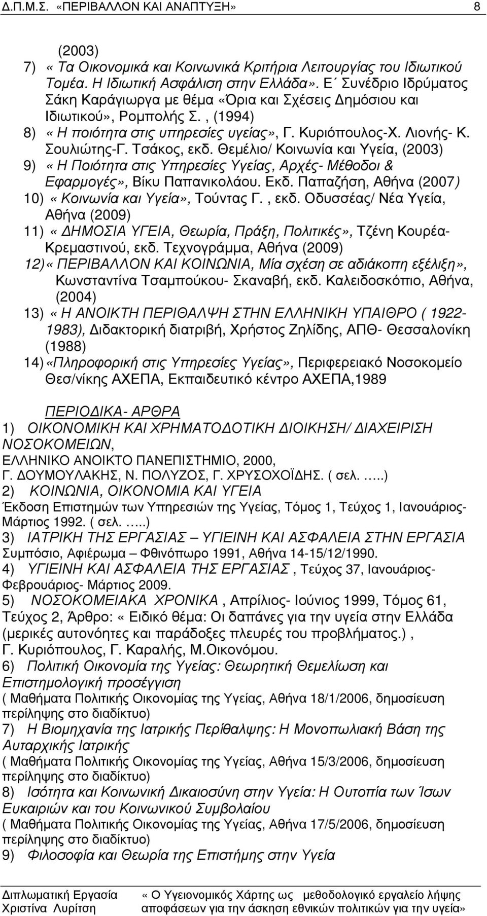 Θεµέλιο/ Κοινωνία και Υγεία, (2003) 9) «Η Ποιότητα στις Υπηρεσίες Υγείας, Αρχές- Μέθοδοι & Εφαρµογές», Βίκυ Παπανικολάου. Εκδ. Παπαζήση, Αθήνα (2007) 10) «Κοινωνία και Υγεία», Τούντας Γ., εκδ.