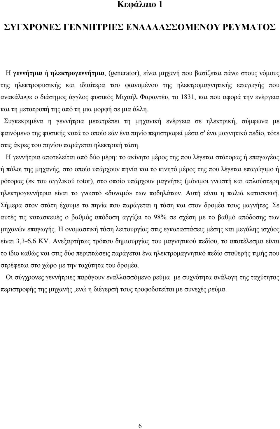 Συγκεκριμένα η γεννήτρια μετατρέπει τη μηχανική ενέργεια σε ηλεκτρική, σύμφωνα με φαινόμενο της φυσικής κατά το οποίο εάν ένα πηνίο περιστραφεί μέσα σ' ένα μαγνητικό πεδίο, τότε στις άκρες του πηνίου