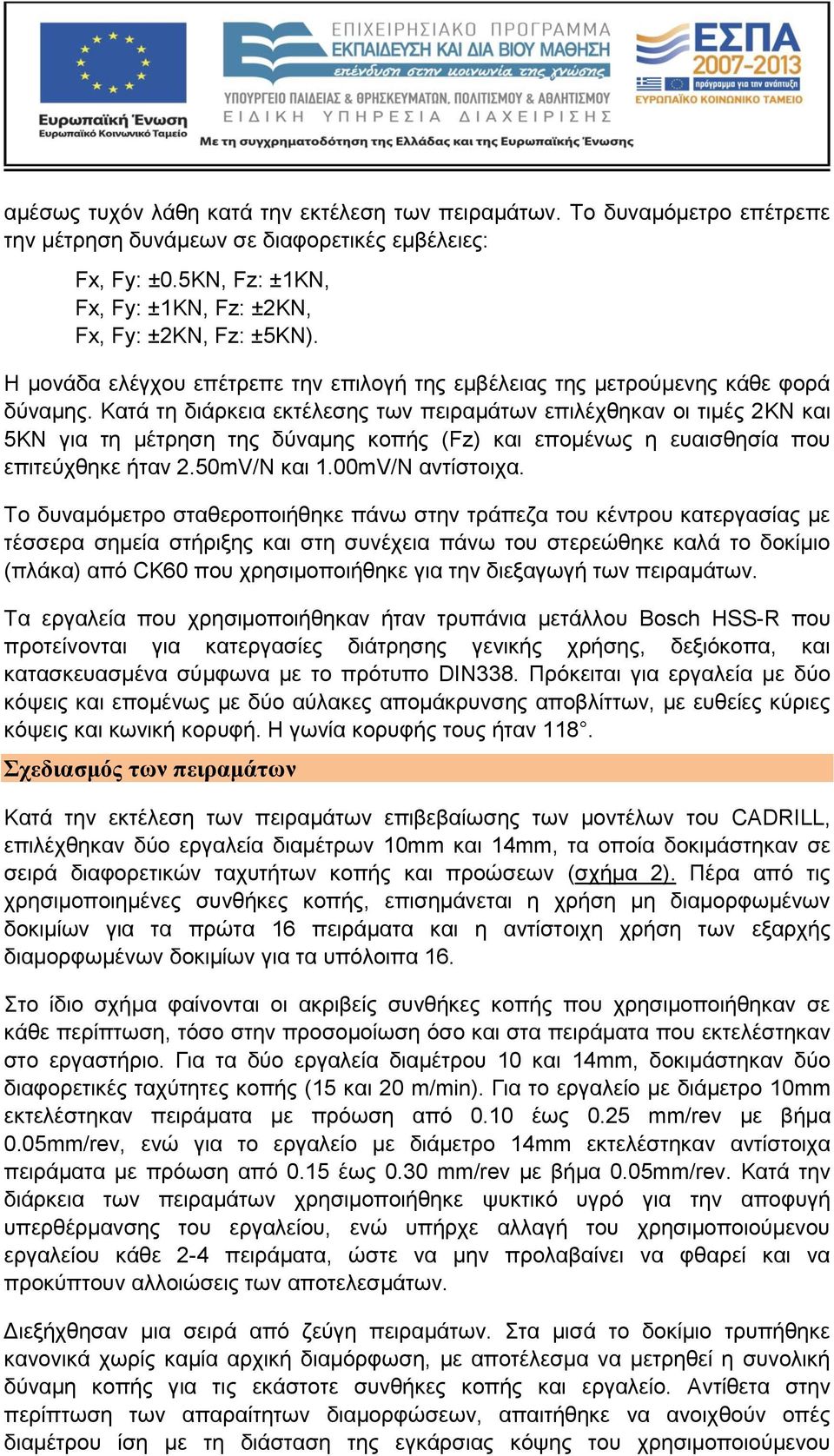 Κατά τη διάρκεια εκτέλεσης των πειραμάτων επιλέχθηκαν οι τιμές 2KN και 5KN για τη μέτρηση της δύναμης κοπής (Fz) και επομένως η ευαισθησία που επιτεύχθηκε ήταν 2.50mV/N και 1.00mV/N αντίστοιχα.