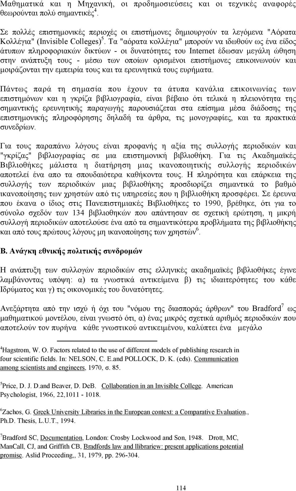 Τα "αόρατα κολλέγια" μπορούν να ιδωθούν ως ένα είδος άτυπων πληροφοριακών δικτύων - οι δυνατότητες του Internet έδωσαν μεγάλη ώθηση στην ανάπτυξη τους - μέσω των οποίων ορισμένοι επιστήμονες