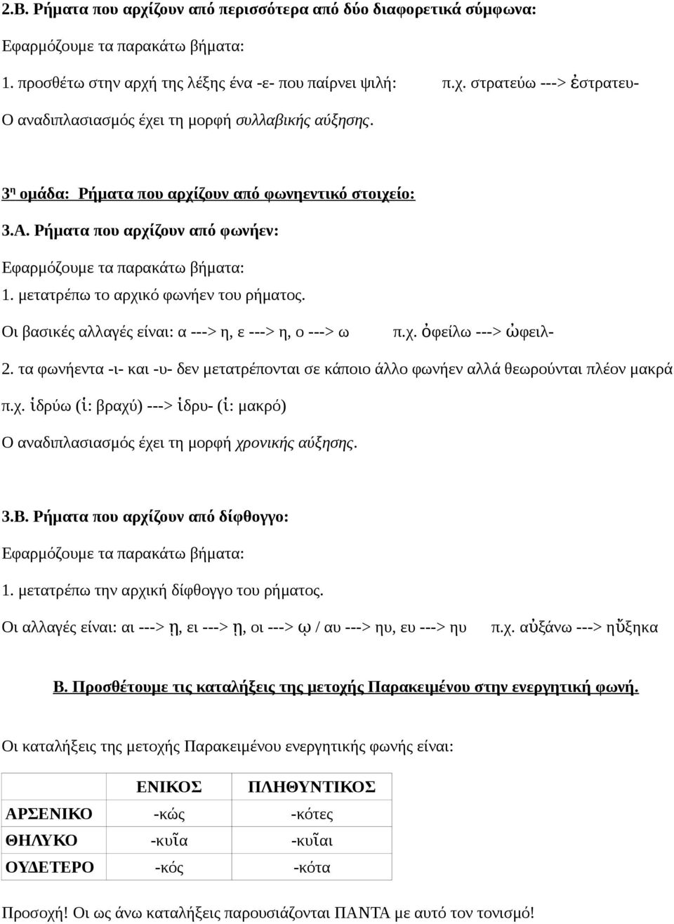 τα φωνήεντα -ι- και -υ- δεν μετατρέπονται σε κάποιο άλλο φωνήεν αλλά θεωρούνται πλέον μακρά π.χ. ἱδρύω ( ἱ: βραχύ) ---> ἱδρυ- ( ἱ: μακρό) Ο αναδιπλασιασμός έχει τη μορφή χρονικής αύξησης. 3.Β.