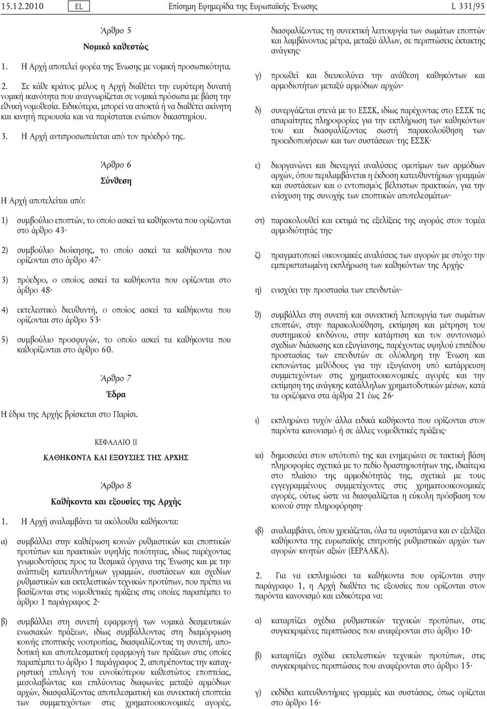 Ειδικότερα, μπορεί να αποκτά ή να διαθέτει ακίνητη και κινητή περιουσία και να παρίσταται ενώπιον δικαστηρίου. 3. Η Αρχή αντιπροσωπεύεται από τον πρόεδρό της.