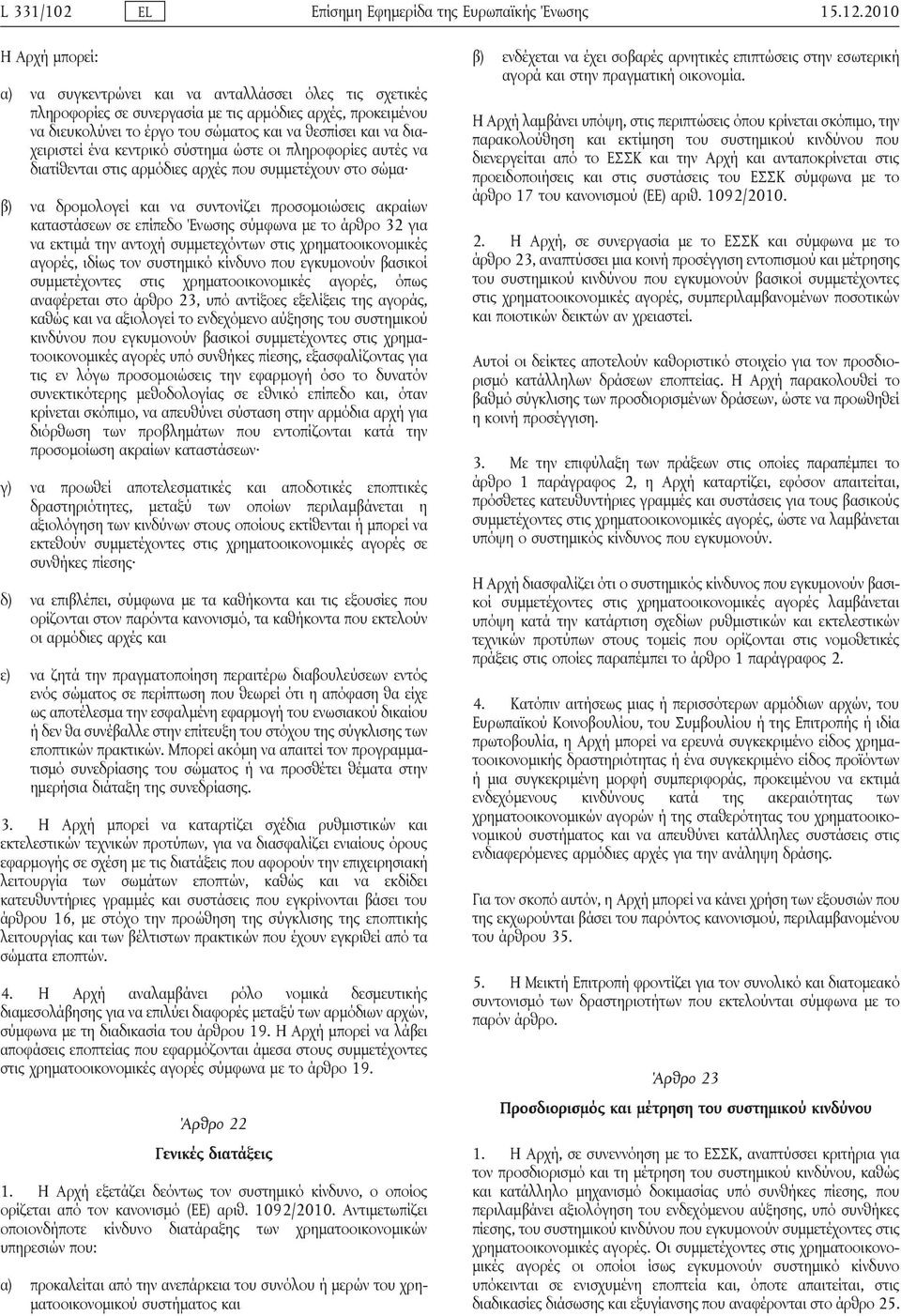 διαχειριστεί ένα κεντρικό σύστημα ώστε οι πληροφορίες αυτές να διατίθενται στις αρμόδιες αρχές που συμμετέχουν στο σώμα β) να δρομολογεί και να συντονίζει προσομοιώσεις ακραίων καταστάσεων σε επίπεδο
