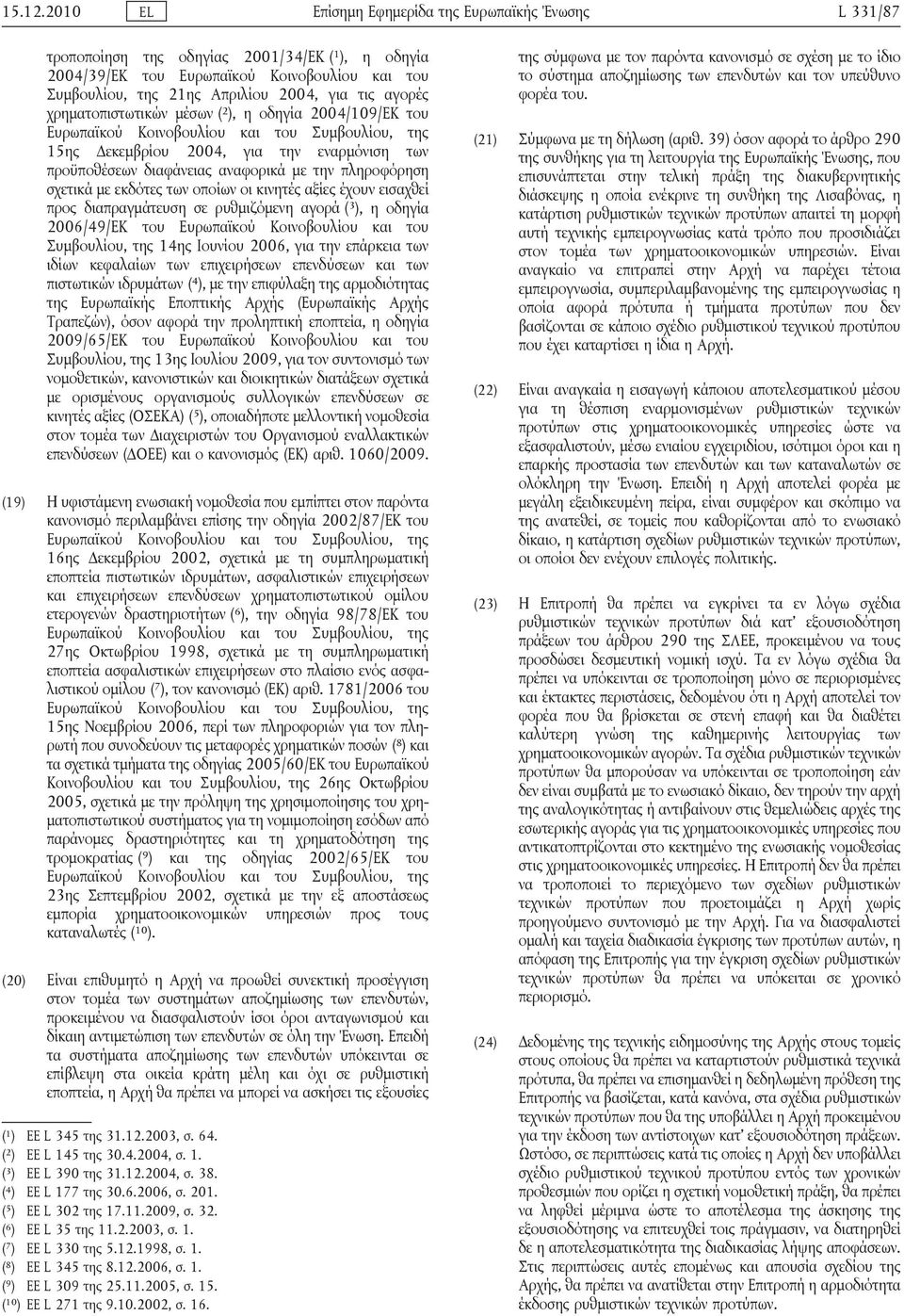 αγορές χρηματοπιστωτικών μέσων ( 2 ), η οδηγία 2004/109/ΕΚ του Ευρωπαϊκού Κοινοβουλίου και του Συμβουλίου, της 15ης Δεκεμβρίου 2004, για την εναρμόνιση των προϋποθέσεων διαφάνειας αναφορικά με την