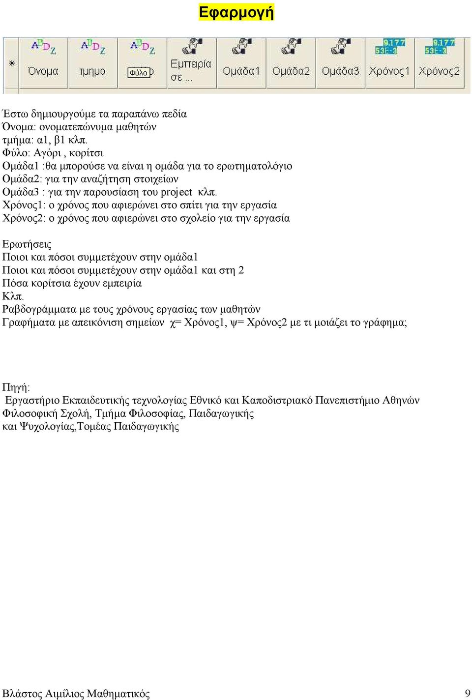 Χρόνος1: ο χρόνος που αφιερώνει στο σπίτι για την εργασία Χρόνος2: ο χρόνος που αφιερώνει στο σχολείο για την εργασία Ερωτήσεις Ποιοι και πόσοι συµµετέχουν στην οµάδα1 Ποιοι και πόσοι συµµετέχουν