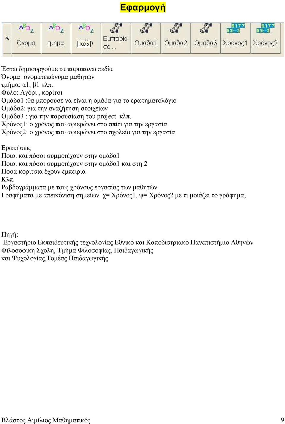 Χρόνος1: ο χρόνος που αφιερώνει στο σπίτι για την εργασία Χρόνος2: ο χρόνος που αφιερώνει στο σχολείο για την εργασία Ερωτήσεις Ποιοι και πόσοι συµµετέχουν στην οµάδα1 Ποιοι και πόσοι συµµετέχουν