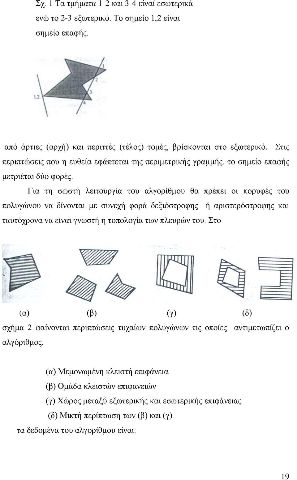 Για τη σωστή λειτουργία του αλγορίθμου θα πρέπει οι κορυφές του πολυγώνου να δίνονται με συνεχή φορά δεξιόστροφης ή αριστερόστροφης και ταυτόχρονα να είναι γνωστή η τοπολογία των πλευρών του.
