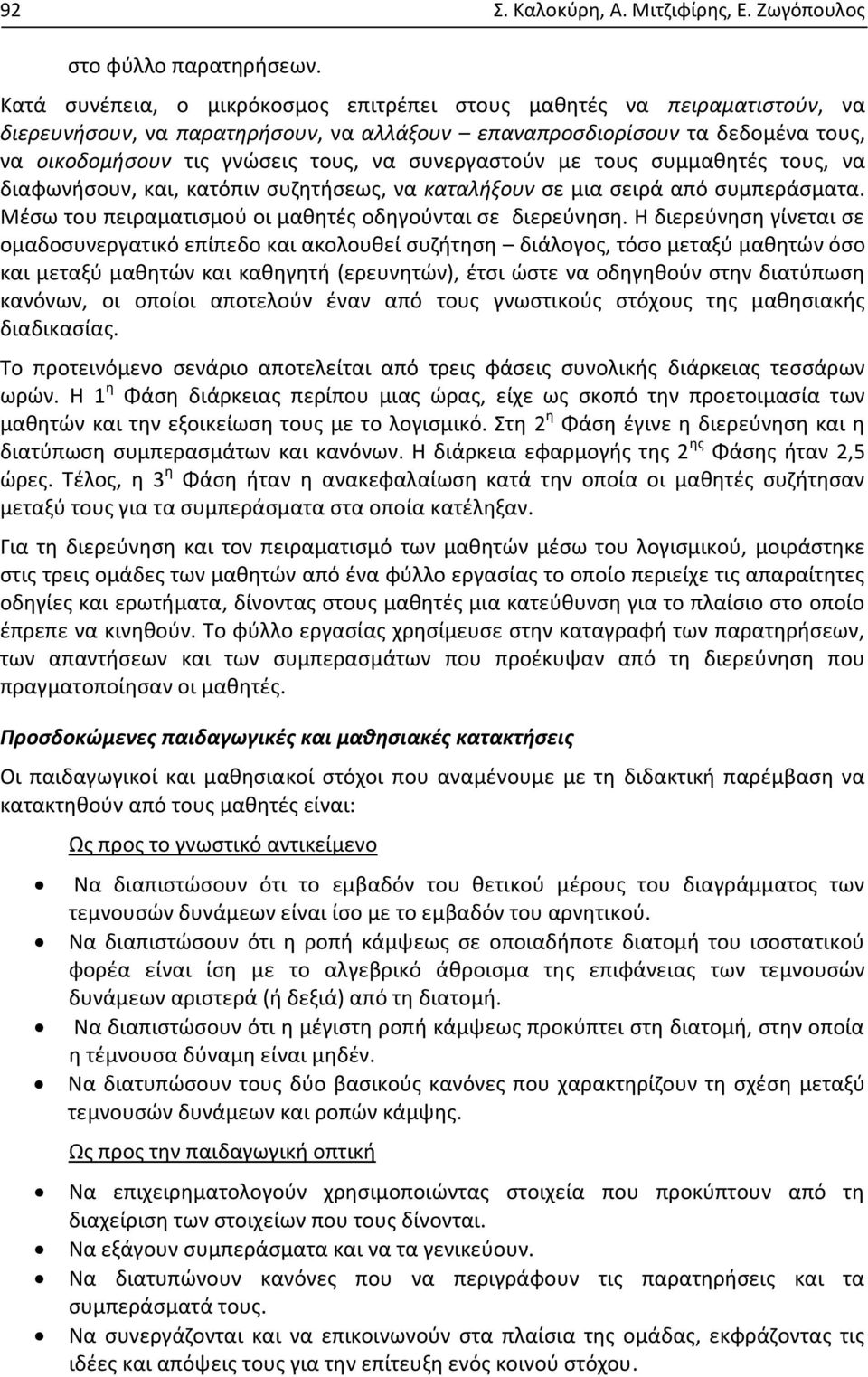 συνεργαστούν με τους συμμαθητές τους, να διαφωνήσουν, και, κατόπιν συζητήσεως, να καταλήξουν σε μια σειρά από συμπεράσματα. Μέσω του πειραματισμού οι μαθητές οδηγούνται σε διερεύνηση.