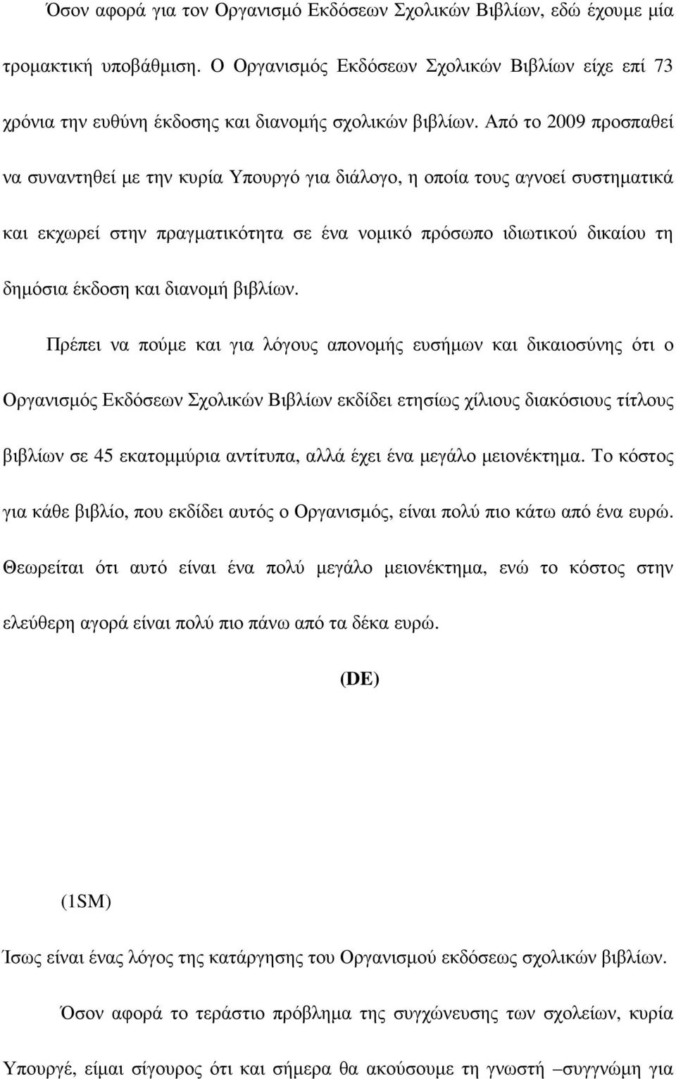 Από το 2009 προσπαθεί να συναντηθεί µε την κυρία Υπουργό για διάλογο, η οποία τους αγνοεί συστηµατικά και εκχωρεί στην πραγµατικότητα σε ένα νοµικό πρόσωπο ιδιωτικού δικαίου τη δηµόσια έκδοση και