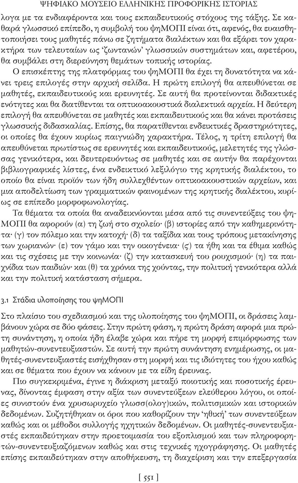 συστημάτων και, αφετέρου, θα συμβάλει στη διερεύνηση θεμάτων τοπικής ιστορίας. Ο επισκέπτης της πλατφόρμας του ψημοπι θα έχει τη δυνατότητα να κάνει τρεις επιλογές στην αρχική σελίδα.