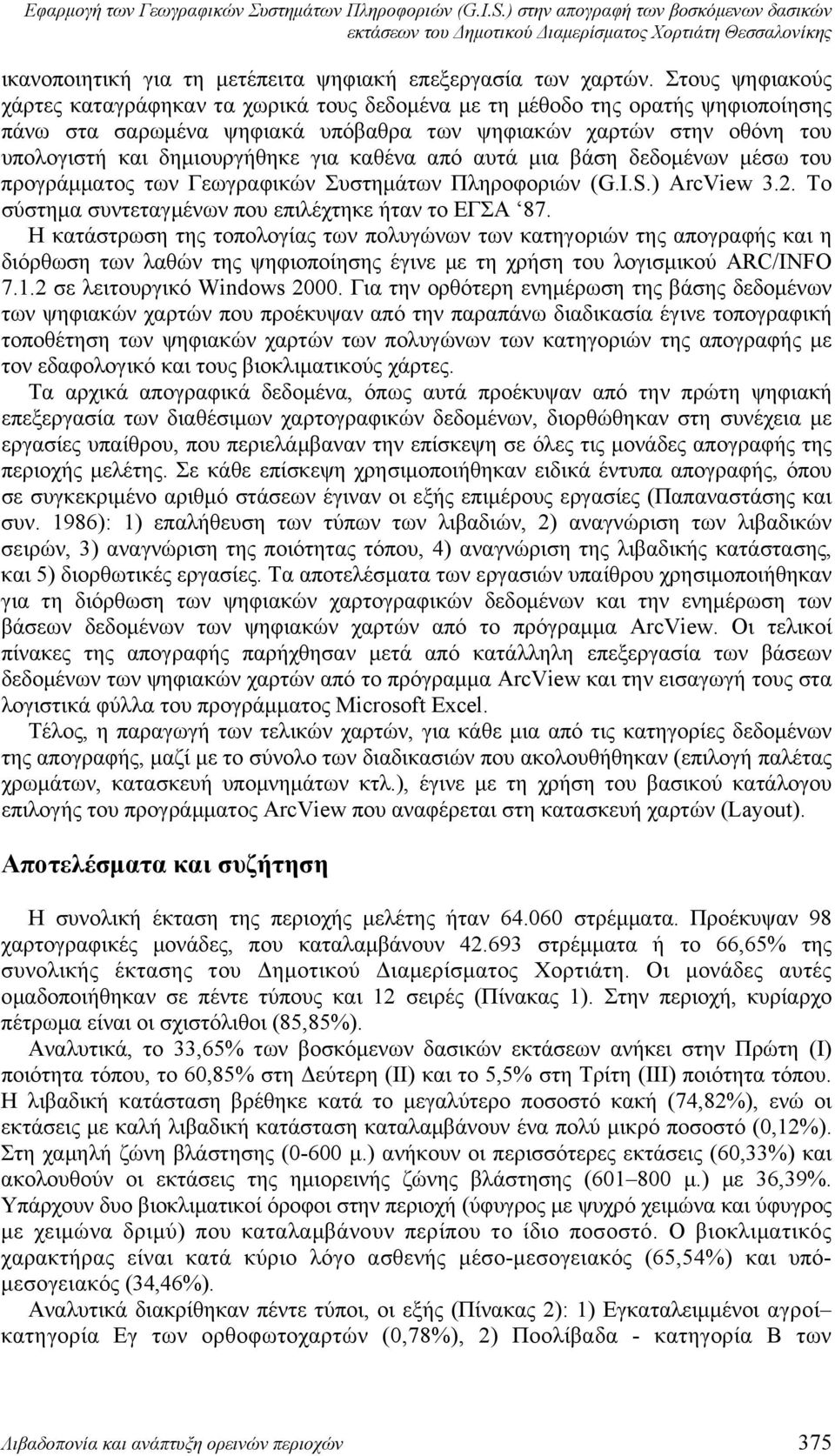 Στους ψηφιακούς χάρτες καταγράφηκαν τα χωρικά τους δεδομένα με τη μέθοδο της ορατής ψηφιοποίησης πάνω στα σαρωμένα ψηφιακά υπόβαθρα των ψηφιακών χαρτών στην οθόνη του υπολογιστή και δημιουργήθηκε για