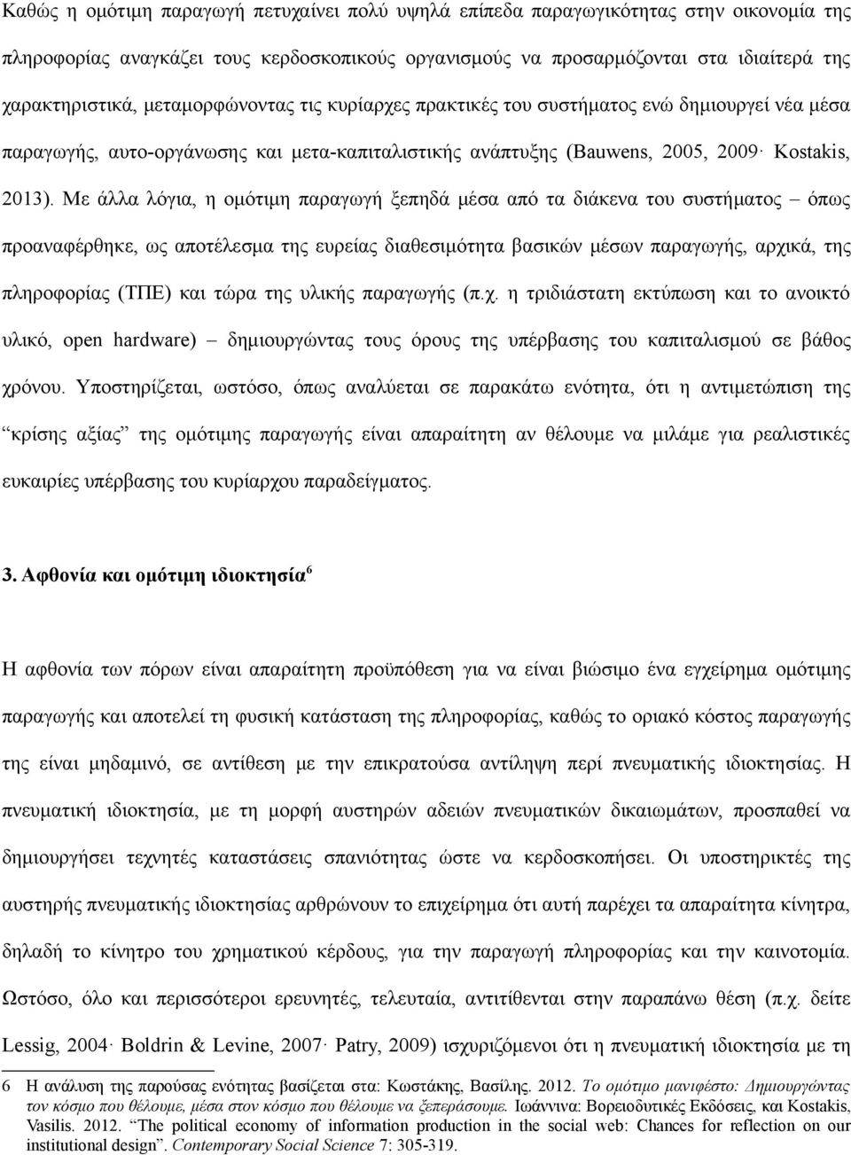 Με άλλα λόγια, η ομότιμη παραγωγή ξεπηδά μέσα από τα διάκενα του συστήματος όπως προαναφέρθηκε, ως αποτέλεσμα της ευρείας διαθεσιμότητα βασικών μέσων παραγωγής, αρχικά, της πληροφορίας (ΤΠΕ) και τώρα