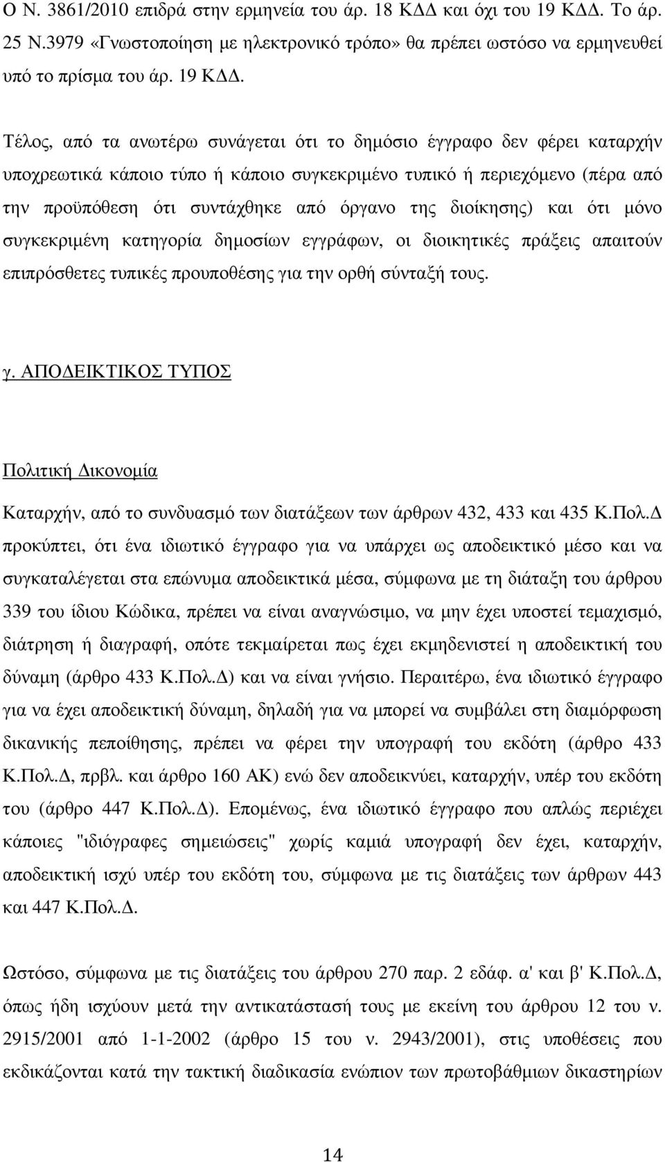 Τέλος, από τα ανωτέρω συνάγεται ότι το δηµόσιο έγγραφο δεν φέρει καταρχήν υποχρεωτικά κάποιο τύπο ή κάποιο συγκεκριµένο τυπικό ή περιεχόµενο (πέρα από την προϋπόθεση ότι συντάχθηκε από όργανο της