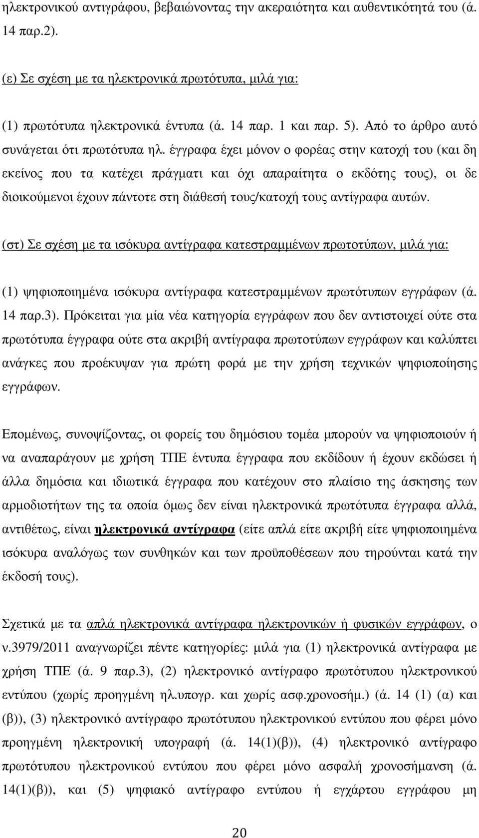 έγγραφα έχει µόνον ο φορέας στην κατοχή του (και δη εκείνος που τα κατέχει πράγµατι και όχι απαραίτητα ο εκδότης τους), οι δε διοικούµενοι έχουν πάντοτε στη διάθεσή τους/κατοχή τους αντίγραφα αυτών.