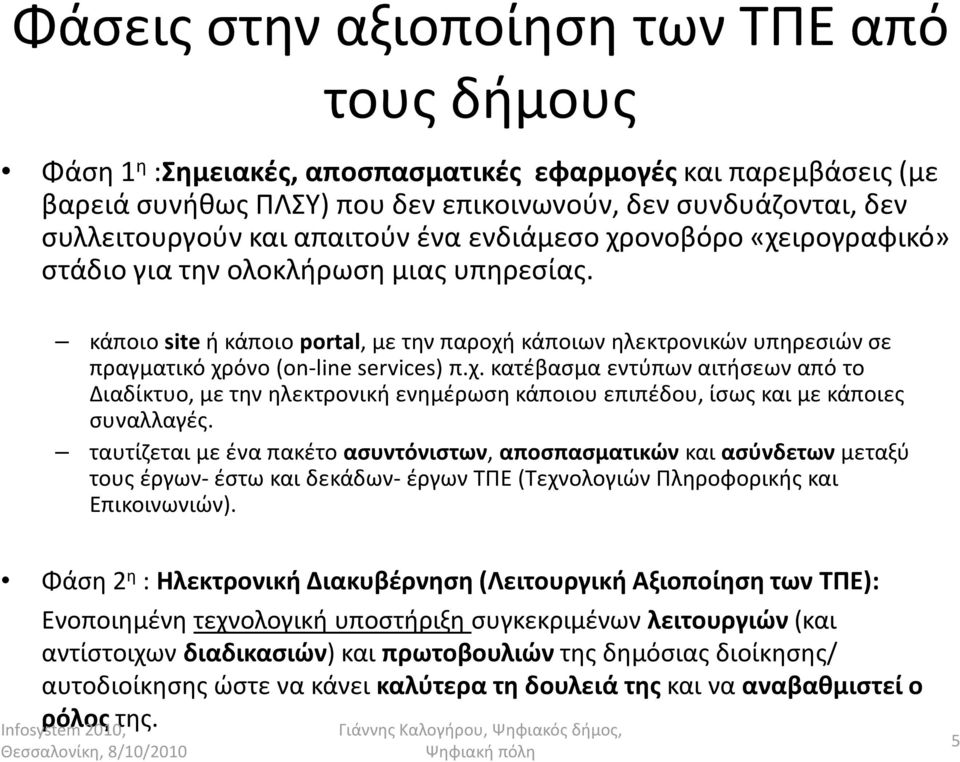 κάποιο site ή κάποιο portal, με την παροχή κάποιων ηλεκτρονικών υπηρεσιών σε πραγματικό χρόνο (on-line services) π.χ. κατέβασμα εντύπων αιτήσεων από το Διαδίκτυο, με την ηλεκτρονική ενημέρωση κάποιου επιπέδου, ίσως και με κάποιες συναλλαγές.