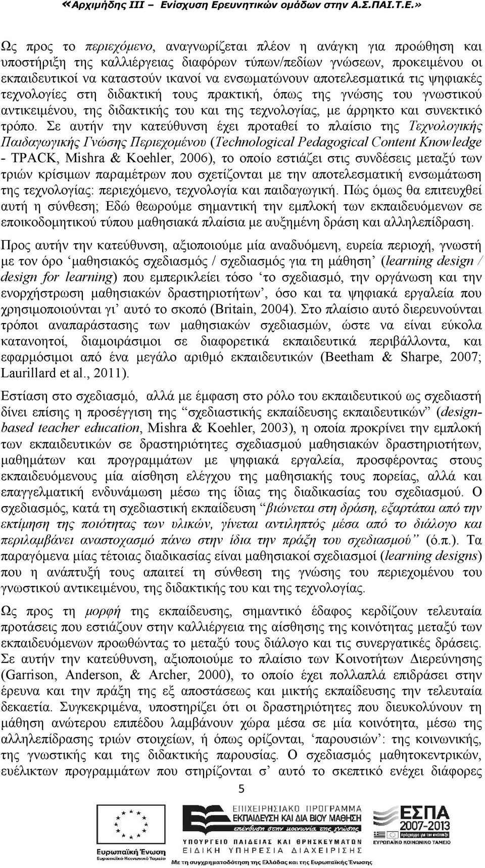 Σε αυτήν την κατεύθυνση έχει προταθεί το πλαίσιο της Τεχνολογικής Παιδαγωγικής Γνώσης Περιεχομένου (Technological Pedagogical Content Knowledge - TPACK, Mishra & Koehler, 2006), το οποίο εστιάζει