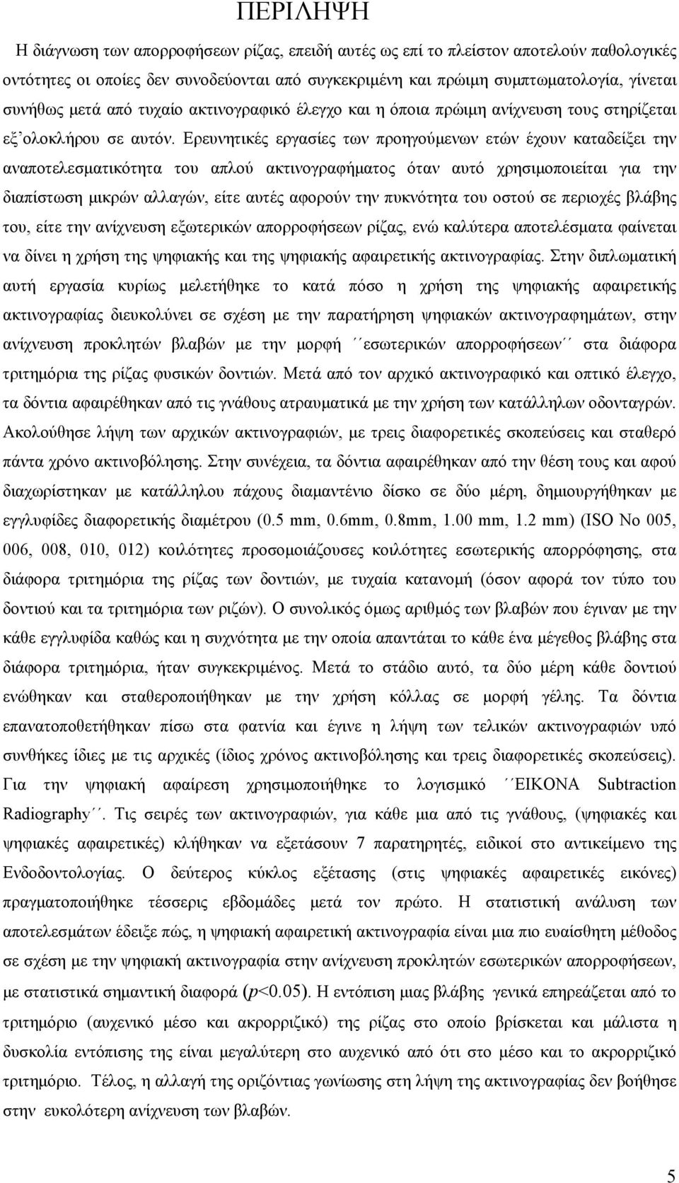 Ερευνητικές εργασίες των προηγούμενων ετών έχουν καταδείξει την αναποτελεσματικότητα του απλού ακτινογραφήματος όταν αυτό χρησιμοποιείται για την διαπίστωση μικρών αλλαγών, είτε αυτές αφορούν την