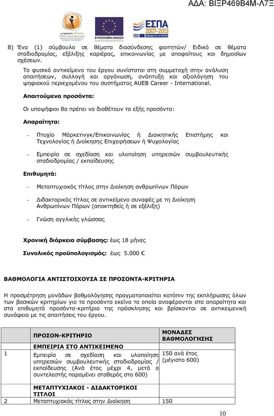 - Πτυχίο Μάρκετινγκ/Επικοινωνίας ή ιοικητικής Επιστήµης και Τεχνολογίας ή ιοίκησης Επιχειρήσεων ή Ψυχολογίας - Εµπειρία σε σχεδίαση και υλοποίηση υπηρεσιών συµβουλευτικής σταδιοδροµίας / εκπαίδευσης