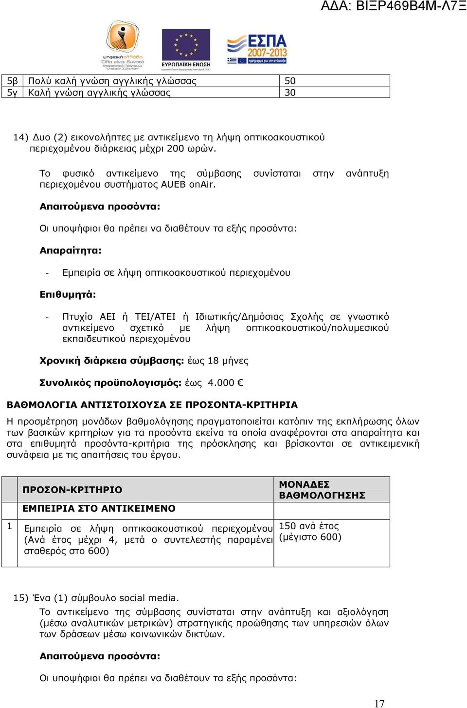 - Εµπειρία σε λήψη οπτικοακουστικού περιεχοµένου - Πτυχίο ΑΕΙ ή ΤΕΙ/ΑΤΕΙ ή Ιδιωτικής/ ηµόσιας Σχολής σε γνωστικό αντικείµενο σχετικό µε λήψη οπτικοακουστικού/πολυµεσικού εκπαιδευτικού περιεχοµένου