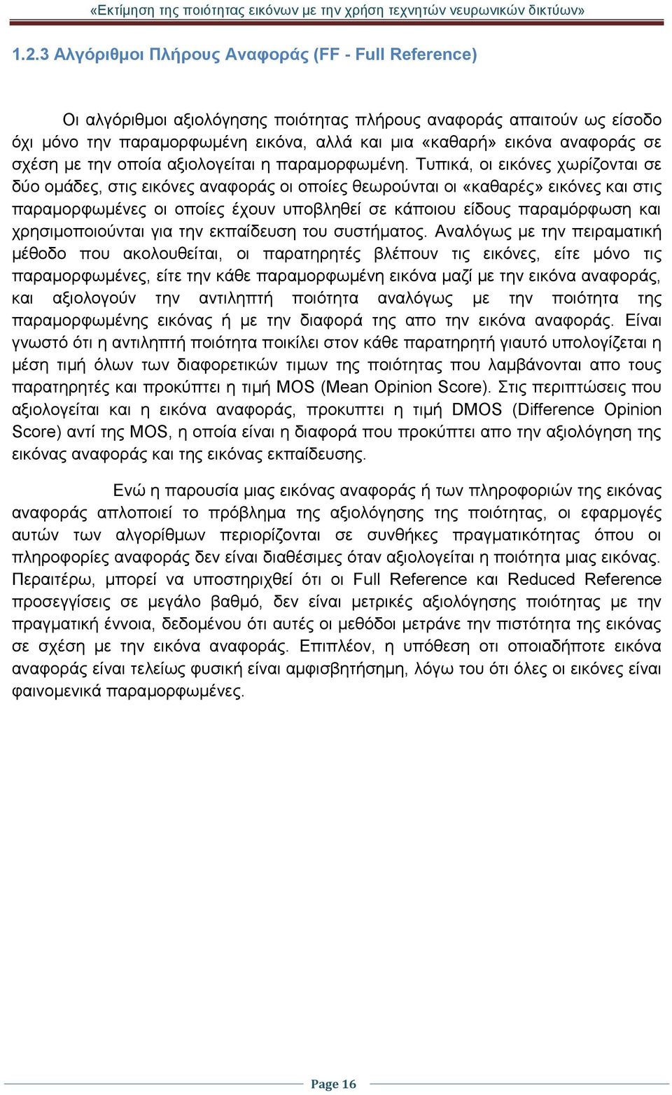 Τυπικά, οι εικόνες χωρίζονται σε δύο ομάδες, στις εικόνες αναφοράς οι οποίες θεωρούνται οι «καθαρές» εικόνες και στις παραμορφωμένες οι οποίες έχουν υποβληθεί σε κάποιου είδους παραμόρφωση και